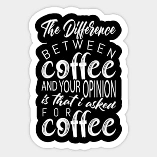 The Difference Between Coffee Your Opinion Is That I Asked For Coffee Sticker